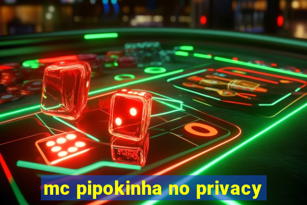 mc pipokinha no privacy